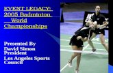 EVENT LEGACY: 2005 Badminton World Championships Presented By David Simon President Los Angeles Sports Council.
