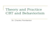 Theory and Practice CBT and Behaviorism Dr. Charles Pemberton.