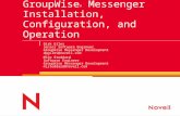 GroupWise ® Messenger Installation, Configuration, and Operation Dirk Giles Senior Software Engineer GroupWise Messenger Development dpgiles@novell.com.