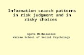 Agata Michalaszek Warsaw School of Social Psychology Information search patterns in risk judgment and in risky choices.