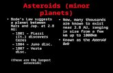 Asteroids (minor planets) Bode’s Law suggests a planet between Mars and Jup. at 2.8 AU: –1801 – Piazzi (It.) discovers Ceres –1804 – Juno disc. –1807 –