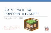 2015 PACK 60 POPCORN KICKOFF! September 8 th, 2015 Note: I will post this out on the Pack 60 web site for future reference.