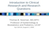 Introduction to Clinical Research and Research Questions Thomas B. Newman, MD,MPH Professor of Epidemiology & Biostatistics and Pediatrics, UCSF Epi 150.03,