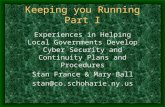 Keeping you Running Part I Experiences in Helping Local Governments Develop Cyber Security and Continuity Plans and Procedures Stan France & Mary Ball.