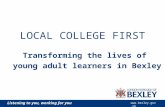 Listening to you, working for you  LOCAL COLLEGE FIRST Transforming the lives of young adult learners in Bexley.