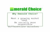 Why Emerald Choice? Meet a growing market need Be socially more responsible Differentiate ourselves.