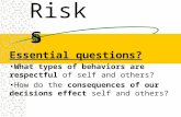 Risks Essential questions? What types of behaviors are respectful of self and others? How do the consequences of our decisions effect self and others?