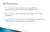 Teratogen: a substance capable of interfering with fetal development  Teratology: the biological study of birth defects  Toxicology: the science of.