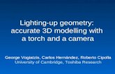 Lighting-up geometry: accurate 3D modelling with a torch and a camera George Vogiatzis, Carlos Hernández, Roberto Cipolla University of Cambridge, Toshiba.