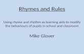 Rhyme and Rhythm Rhymes and Rules Using rhyme and rhythm as learning aids to modify the behaviours of pupils in school and classroom Mike Glover.