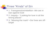 Three "Kinds" of Sin 1. Transgression/rebellion--We are in war against God 2. Iniquity-- “Looking for love in all the wrong places” 3. "Missing the mark”--Our.