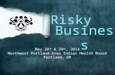 Business May 28 th & 29 th, 2014 Northwest Portland Area Indian Health Board Portland, OR Risky.