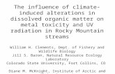 The influence of climate-induced alterations in dissolved organic matter on metal toxicity and UV radiation in Rocky Mountain streams William H. Clements,