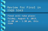 Review for Final in ISQS 5343 Final will take place: Friday, August 9, 2013, 11:00 am – 1:30 pm, this room.