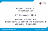 Parent Council Presentation 2 nd December 2013 Andrew Sutherland Executive Director of Learning & Leisure Services.