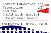 Career Education and Transition and the Child with Special Educational Needs Edilberto I. Dizon, Ed.D.