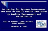 Partnering for Systems Improvement: The Role of Public Health Institutes in Quality Improvement and Accreditation December 4, 2008 Call in Number: (800)