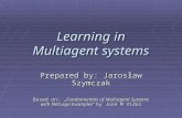 Learning in Multiagent systems Prepared by: Jarosław Szymczak Based on: „Fundamentals of Multiagent Systems with NetLogo Examples” by José M Vidal.