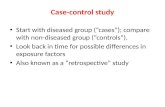 Case-control study Start with diseased group (“cases”); compare with non-diseased group (“controls”). Look back in time for possible differences in exposure.