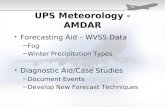 UPS Meteorology - AMDAR Forecasting Aid – WVSS Data −Fog −Winter Precipitation Types Diagnostic Aid/Case Studies −Document Events −Develop New Forecast.