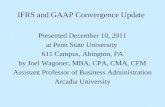 IFRS and GAAP Convergence Update Presented December 10, 2011 at Penn State University 611 Campus, Abington, PA by Joel Wagoner, MBA, CPA, CMA, CFM Assistant.