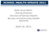 Beth Anne Bahn Acting Director Division of School Health Bureau of Community Health Systems April 14, 2011 SCHOOL HEALTH UPDATE 2011.