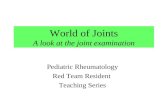 World of Joints A look at the joint examination Pediatric Rheumatology Red Team Resident Teaching Series.
