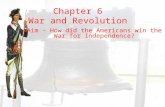 Chapter 6 War and Revolution Aim - How did the Americans win the War for Independence?