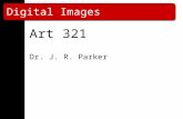 Digital Images Art 321 Dr. J. R. Parker. How are images represented? Computer images (digital) are stored as a 2D array or grid of values. The values.