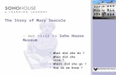 The Story of Mary Seacole What did she do ? When did she live ? Where did she go ? How do we know ? - our visit to Soho House Museum.