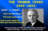 THE TRUMAN YEARS 1945-1952 HARRY S TRUMAN “Give ‘em hell Harry!” “The buck stops here!” “If you can’t stand the heat, get out of the kitchen.” Gained.