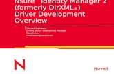 Nsure ™ Identity Manager 2 (formerly DirXML ® ) Driver Development Overview Richard Matheson DirXML Driver Engineering Manager Novell, Inc. rmatheson@novell.com.