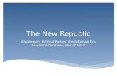 The New Republic Washington, Political Parties, the Jefferson Era, Louisiana Purchase, War of 1812.