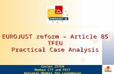 EUROJUST reform – Article 85 TFEU Practical Case Analysis Carlos ZEYEN Member CTT and FECT National Member for Luxembourg.