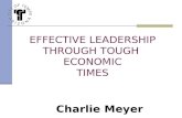 EFFECTIVE LEADERSHIP THROUGH TOUGH ECONOMIC TIMES Charlie Meyer.