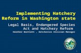 1 Legal Basis, Endangered Species Act and Hatchery Reform Heather Bartlett, Hatcheries Division Manager.