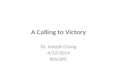 A Calling to Victory Dr. Joseph Chang 4/12/2014 BOLGPC.