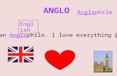 English I am an Anglophile. I love everything English! Anglophile.
