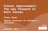 School Improvement: The way forward in East Sussex Penny Gaunt Deputy Director of Children’s Services January 2011.