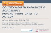 COUNTY HEALTH RANKINGS & ROADMAPS: MOVING FROM DATA TO ACTION Julie A. Willems Van Dijk RN, PhD Deputy Director, County Health Roadmaps University of Wisconsin.