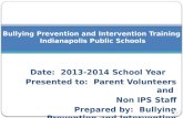 Date: 2013-2014 School Year Presented to: Parent Volunteers and Non IPS Staff Prepared by: Bullying Prevention and Intervention Committee Bullying Prevention.