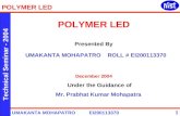 POLYMER LED UMAKANTA MOHAPATRO EI200113370 Technical Seminar - 2004 1 POLYMER LED Presented By UMAKANTA MOHAPATRO ROLL # EI200113370 December 2004 Under.