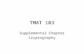 TMAT 103 Supplemental Chapter Cryptography. Sending messages that cannot be read if stolen –Been in use for centuries (wars) –Used to transmit data securely.