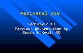 Perinatal HIV Pediatric ID Previous presentation by Susan Schuval, MD.