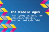 The Middle Ages By: Sydney Sellers, Sam Arslanian, Kaitlyn Desilva, and Ayla Cabi.