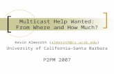 Multicast Help Wanted: From Where and How Much? Kevin Almeroth (almeroth@cs.ucsb.edu)almeroth@cs.ucsb.edu University of California—Santa Barbara P2PM 2007.