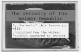 The recovery of the Weimar Republic By the end of this lesson you will: Understand how the Weimar Republic appeared to recover from the disasters of 1923.