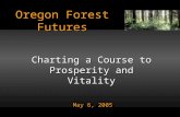 Oregon Forest Futures May 6, 2005 Charting a Course to Prosperity and Vitality.