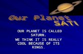 OUR PLANET IS CALLED SATURN. OUR PLANET IS CALLED SATURN. WE THINK IT IS REALLY COOL BECAUSE OF ITS RINGS.
