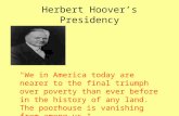 Herbert Hoover’s Presidency "We in America today are nearer to the final triumph over poverty than ever before in the history of any land. The poorhouse.